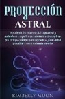 Kimberly Moon - Proyección astral: Desvelando los secretos del viaje astral y teniendo una experiencia voluntaria extracorpórea, que incluye consejos par