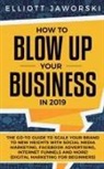 Elliott Jaworski - How to Blow Up Your Business in 2019