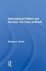 Michael A. Morris, Morris Michael A. - International Politics and the Sea: The Case of Brazil
