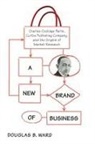 Douglas Ward - A New Brand of Business: Charles Coolidge Parlin, Curtis Publishing Company, and the Origins of Market Research