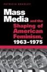 Patricia Bradley - Mass Media and the Shaping of American Feminism, 1963-1975