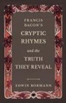 Edwin Bormann - Francis Bacon's Cryptic Rhymes and the Truth They Reveal