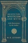 W. R. Lethaby - Architecture, Mysticism and Myth - With Illustrations by the Author