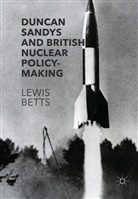 Lewis Betts - Duncan Sandys and British Nuclear Policy-Making