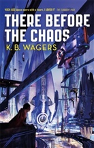 K B Wagers, K. B. Wagers, Wagers K. B. - There Before the Chaos