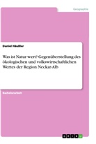 Daniel Häußler - Was ist Natur wert? Gegenüberstellung des ökologischen und volkswirtschaftlichen Wertes der Region Neckar-Alb