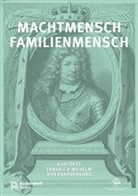Michae Kaiser, Michael Kaiser, Jürgen Luh, Michael Rohrschneider - Machtmensch - Familienmensch. Kurfürst Friedrich Wilhelm von Brandenburg (1620-1688)