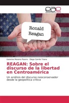 Katerin Moreno Pizarro, Katerine Moreno Pizarro, Diego Camilo Triana - REAGAN: Sobre el discurso de la libertad en Centroamérica