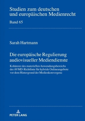 Sarah Hartmann - Die europäische Regulierung audiovisueller Mediendienste Kohärenz des materiellen Anwendungsbereichs der AVMD-Richtlinie für hybride Onlineangebote vor dem Hintergrund der Medienkonvergenz