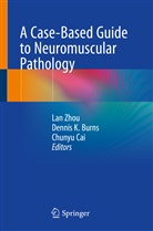 Dennis K. Burns, Chunyu Cai, Denni K Burns, Dennis K Burns, Lan Zhou - A Case-Based Guide to Neuromuscular Pathology