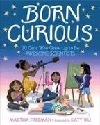 Martha Freeman, Katy Wu - Born Curious 20 Girls Who Grew Up to Be Awesome Scientists