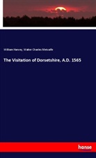 Willia Harvey, William Harvey, Walter Charles Metcalfe - The Visitation of Dorsetshire, A.D. 1565