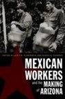 Gloria H. CuA!draz, Gloria H. CuA¡draz, Gloria H. Cuadraz, Gloria H Cuádraz, Gloria H. Cuádraz, Luis F B Plascencia... - Mexican Workers and the Making of Arizona