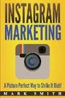 Mark Smith - Instagram Marketing: A Picture Perfect Way to Strike It Rich!