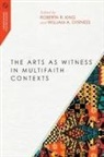 William A. Dyrness, Roberta R. King, William A Dyrness, William A. Dyrness, Roberta R King, Roberta R. King - The Arts as Witness in Multifaith Contexts
