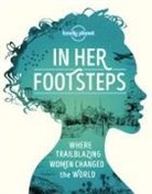 Planet Lonely, Lonely Planet, Lonely Planet, Planet Lonely - In her footsteps : where trailblazing women changed the world