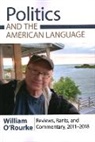 William O'Rourke - Politics and the American Language: Reviews, Rants, and Commentary, 2011-2018