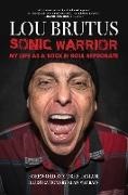 Lou Brutus, Alan MacBain - Sonic Warrior My Life as a Rock N Roll Reprobate: Tales of Sex, Drugs, and Vomiting at Inopportune Moments