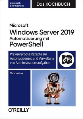 Thomas Lee - Microsoft Windows Server 2019 Automatisierung mit PowerShell - Das Kochbuch Praxiserprobte Rezepte zur Automatisierung und Verwaltung von Administrationsaufgaben. praxisnah & kompetent