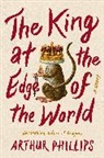 Arthur Phillips - The King at the Edge of the World
