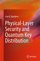 Ivan B Djordjevic, Ivan B. Djordjevic - Physical-Layer Security and Quantum Key Distribution