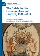 René Koekkoek, Anne-Isabell Richard, Anne-Isabelle Richard, Arthur Weststeijn - The Dutch Empire between Ideas and Practice, 1600-2000