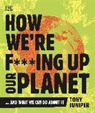 DK, Tony Juniper - How We''re F***ing Up Our Planet