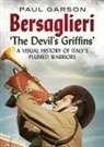 Paul Garson - Bersaglieri: The Devil's Griffins--A Visual History of Italy's Elite Plumed Warriors