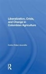 Jaramillo, Carlos Felipe Jaramillo, Felipe Jaramillo, Jaramillo Felipe - Liberalization and Crisis in Colombian Agriculture