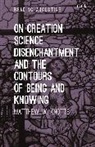 Dr. Matthew W. (Gannon University Knotts, Matthew W. Knotts, Matthew W. (Gannon University Knotts, Miles Hollingworth - On Creation, Science, Disenchantment and the Contours of Being and