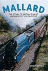 Robin Jones - Mallard: Steaming Into Immortality: The Story of Britain's Most Magnificent Locomotive