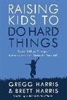 Brett Harris, Gregg Harris - Raising Kids to Do Hard Things