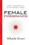 Mikaela Kiner - Female Firebrands: Stories and Techniques to Ignite Change, Take Control, and Succeed in the Workplace