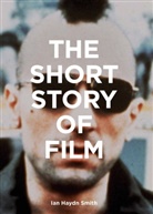 Ian Haydn Smith, Ian Hayden Smith, Ian Haydn Smith, Lan Haydn Smith - The Short Story of Film : A Pocket Guide to Key Genres, Films, Techniques and Movements