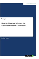 anonym - Cloud Architecture. What are the possibilities of cloud computing?