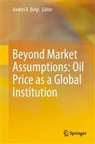 Andre Belyi, Andrei Belyi, Andrei V. Belyi, Andre V Belyi, Andrei V Belyi - Beyond Market Assumptions: Oil Price as a Global Institution