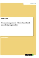Oliver Koch - Projektmanagement. Fallstudie anhand eines Beispielprojektes