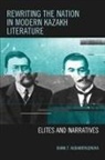 Diana T. Kudaibergenova - Rewriting the Nation in Modern Kazakh Literature