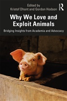 Kristof Dhont, Kristof Hodson Dhont, Gordon Hodson, Kristof Dhont, Hodson Gordon, Gordon Hodson - Why We Love and Exploit Animals