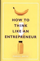 Daniel Smith - How to Think Like an Entrepreneur