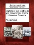 Anonymous - Matters of Fact Relative to Late Occurrences Among Professional Quakers