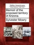 Sylvester Mowry - Memoir of the Proposed Territory of Arizona