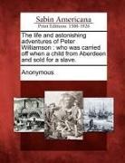 Anonymous - The Life and Astonishing Adventures of Peter Williamson: Who Was Carried Off When a Child from Aberdeen and Sold for a Slave