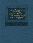 Richard Wittmann - 'With Pleasure': A Comedy, Adapted from G. Von Moser's Play 'Mit Vergn Gen'