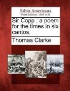 Thomas Clarke - Sir Copp: A Poem for the Times in Six Cantos