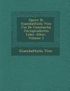 Giambattista Vico - Opere Di Giambattista Vico Cio&#65533; de Constantia Jurisprudentis Liber Alter, Volume 1