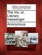 Anonymous - The Iris, Or, Literary Messenger