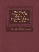 &amp; Chevalet, Clairville - Mon Cousin Jacques, Ou Un Moyen de s'Enrichir: Pilece En Un Acte