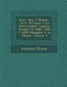 Antonio Flores - Ayer, Hoy y Ma Ana: , La F, El Vapor y La Electricidad. Cuadros Sociales de 1800, 1850 y 1899 Dibujados a la Pluma, Volume 3