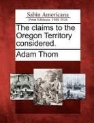 Adam Thom - The Claims to the Oregon Territory Considered